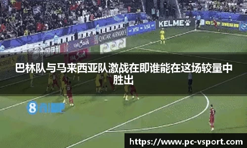 巴林队与马来西亚队激战在即谁能在这场较量中胜出