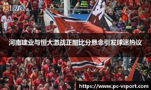 河南建业与恒大激战正酣比分悬念引发球迷热议